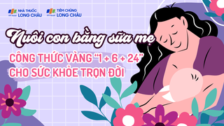 Nuôi con bằng sữa mẹ - Công thức vàng “1 + 6 + 24” cho sức khỏe trọn đời