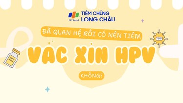 Đã quan hệ rồi có nên tiêm vắc xin HPV không? 