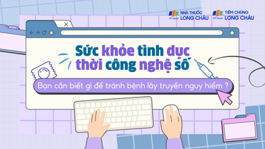 Sức khỏe tình dục thời công nghệ số - Bạn cần biết gì để tránh bệnh lây truyền nguy hiểm?