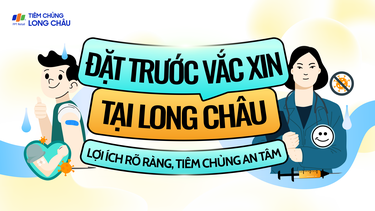 Đặt trước vắc xin tại Long Châu - Lợi ích rõ ràng, tiêm chủng an tâm