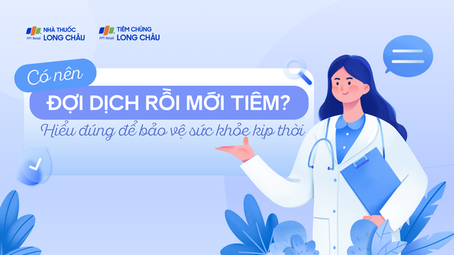 Có nên đợi dịch rồi mới tiêm? Hiểu đúng để bảo vệ sức khỏe kịp thời