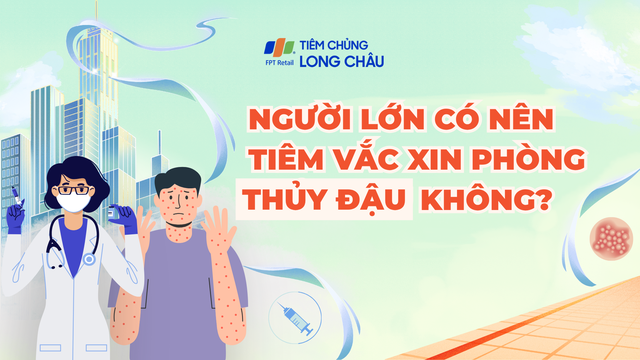Người lớn có nên tiêm phòng vắc xin ngừa bệnh thủy đậu không? 