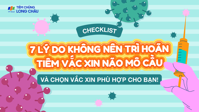 Checklist: 7 lý do không nên trì hoãn tiêm vắc xin mô cầu và chọn vắc xin phù hợp cho bạn!