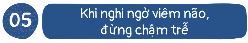 Khi nghi ngờ viêm não, đừng chậm trễ