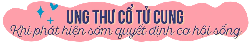 Ung thư cổ tử cung: Khi phát hiện sớm quyết định cơ hội sống